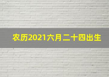 农历2021六月二十四出生