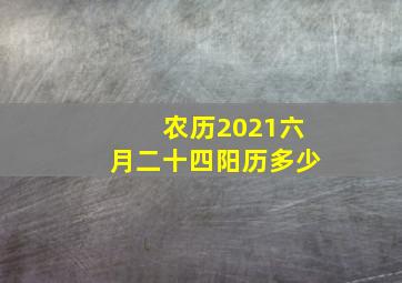 农历2021六月二十四阳历多少