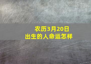 农历3月20日出生的人命运怎样