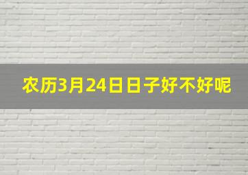 农历3月24日日子好不好呢