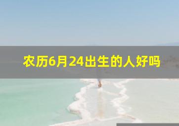 农历6月24出生的人好吗