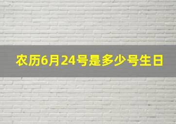 农历6月24号是多少号生日