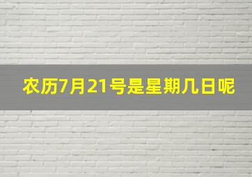 农历7月21号是星期几日呢