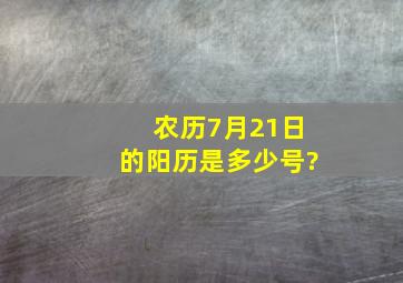 农历7月21日的阳历是多少号?