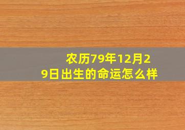 农历79年12月29日出生的命运怎么样