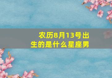 农历8月13号出生的是什么星座男