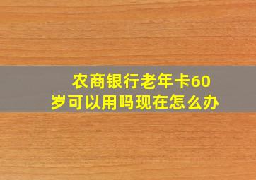 农商银行老年卡60岁可以用吗现在怎么办