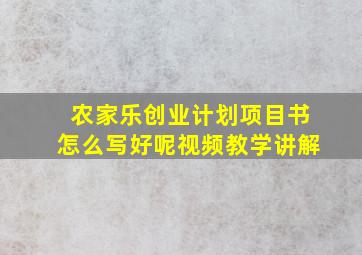 农家乐创业计划项目书怎么写好呢视频教学讲解