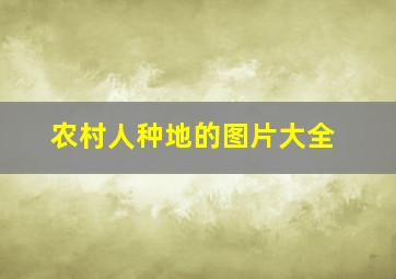 农村人种地的图片大全