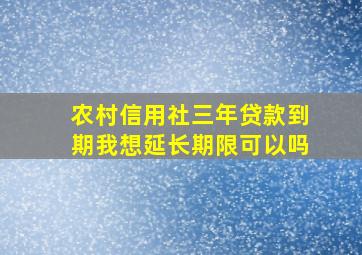 农村信用社三年贷款到期我想延长期限可以吗