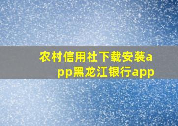 农村信用社下载安装app黑龙江银行app