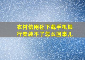 农村信用社下载手机银行安装不了怎么回事儿