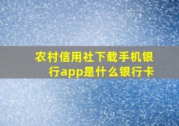 农村信用社下载手机银行app是什么银行卡