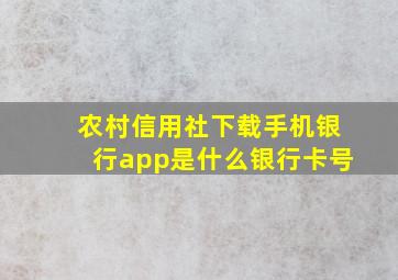 农村信用社下载手机银行app是什么银行卡号