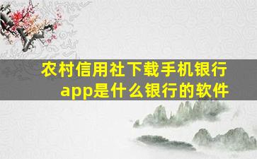 农村信用社下载手机银行app是什么银行的软件