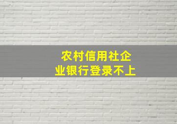 农村信用社企业银行登录不上