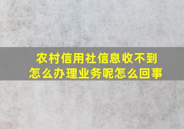 农村信用社信息收不到怎么办理业务呢怎么回事