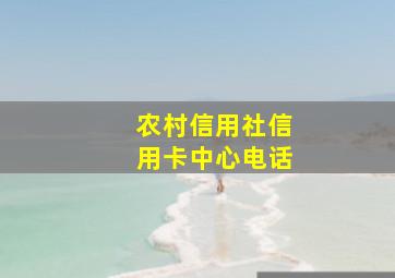 农村信用社信用卡中心电话