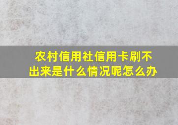 农村信用社信用卡刷不出来是什么情况呢怎么办