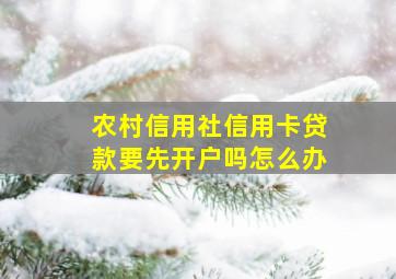 农村信用社信用卡贷款要先开户吗怎么办