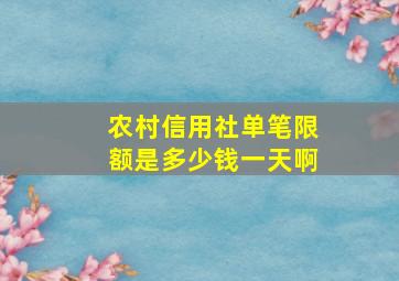 农村信用社单笔限额是多少钱一天啊