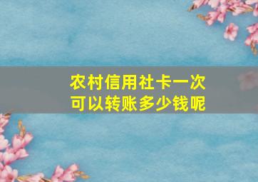 农村信用社卡一次可以转账多少钱呢