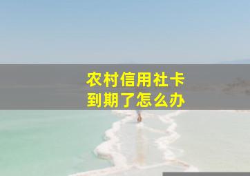 农村信用社卡到期了怎么办