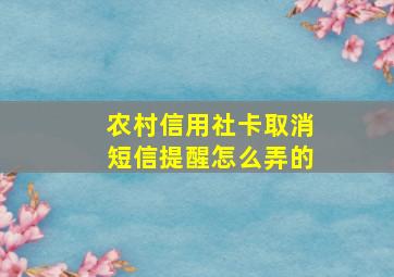 农村信用社卡取消短信提醒怎么弄的