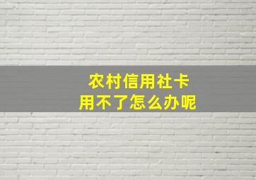 农村信用社卡用不了怎么办呢