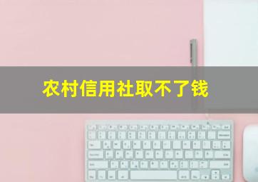 农村信用社取不了钱