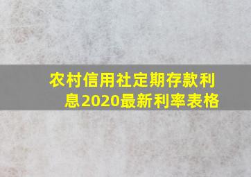 农村信用社定期存款利息2020最新利率表格