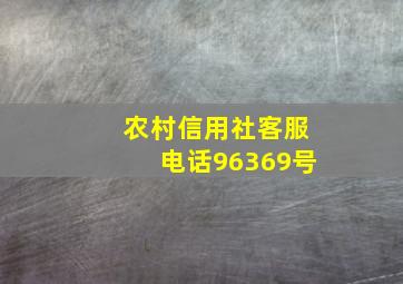 农村信用社客服电话96369号