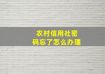 农村信用社密码忘了怎么办理