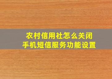 农村信用社怎么关闭手机短信服务功能设置