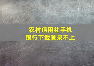 农村信用社手机银行下载登录不上