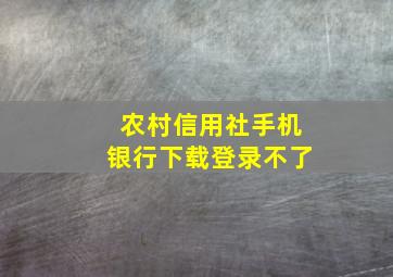 农村信用社手机银行下载登录不了