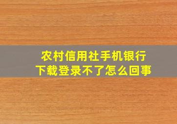 农村信用社手机银行下载登录不了怎么回事