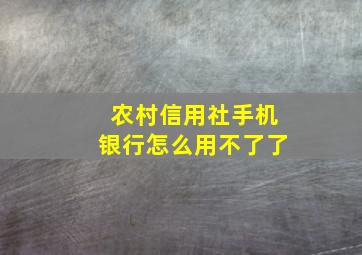 农村信用社手机银行怎么用不了了