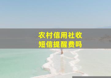 农村信用社收短信提醒费吗