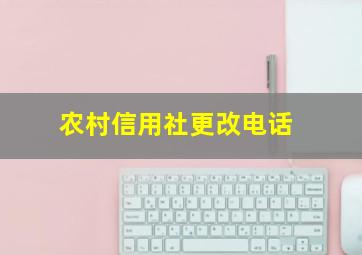 农村信用社更改电话