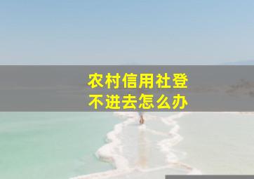 农村信用社登不进去怎么办