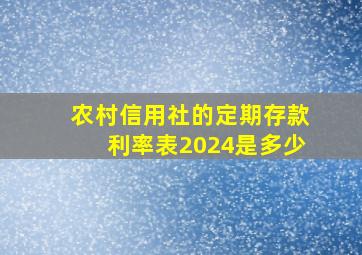 农村信用社的定期存款利率表2024是多少