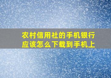 农村信用社的手机银行应该怎么下载到手机上