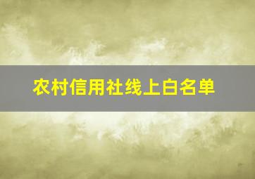 农村信用社线上白名单