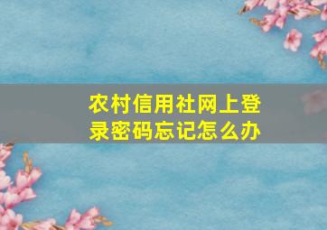 农村信用社网上登录密码忘记怎么办