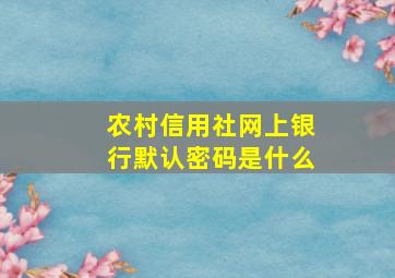 农村信用社网上银行默认密码是什么