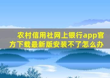 农村信用社网上银行app官方下载最新版安装不了怎么办