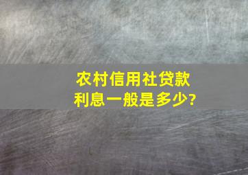 农村信用社贷款利息一般是多少?