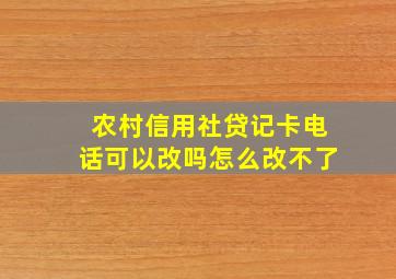 农村信用社贷记卡电话可以改吗怎么改不了