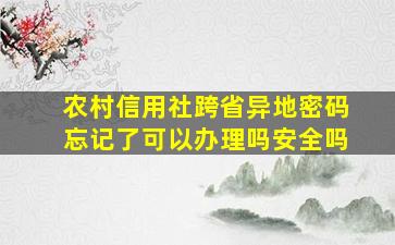 农村信用社跨省异地密码忘记了可以办理吗安全吗